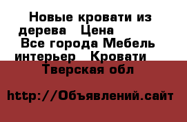 Новые кровати из дерева › Цена ­ 7 800 - Все города Мебель, интерьер » Кровати   . Тверская обл.